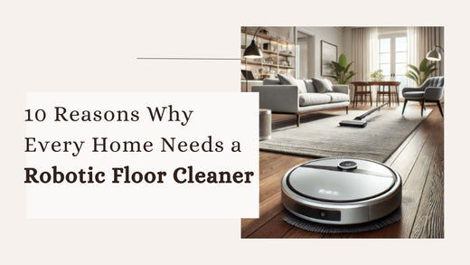 10 Reasons Why Every Home Needs a Robotic Floor Cleaner